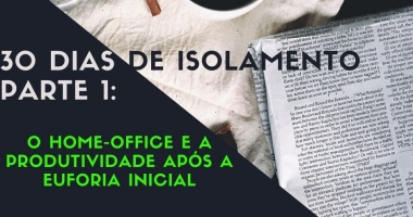 30 dias de isolamento - Parte 1: O home-office e a produtividade após a euforia inicial